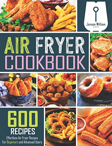 William Jenson's Air Fryer Cookbook: 600 Easy Recipes for Beginners & Experts | Healthy Meals, Snacks & Desserts | Perfect for Quick Weeknight Dinners & Meal Prep