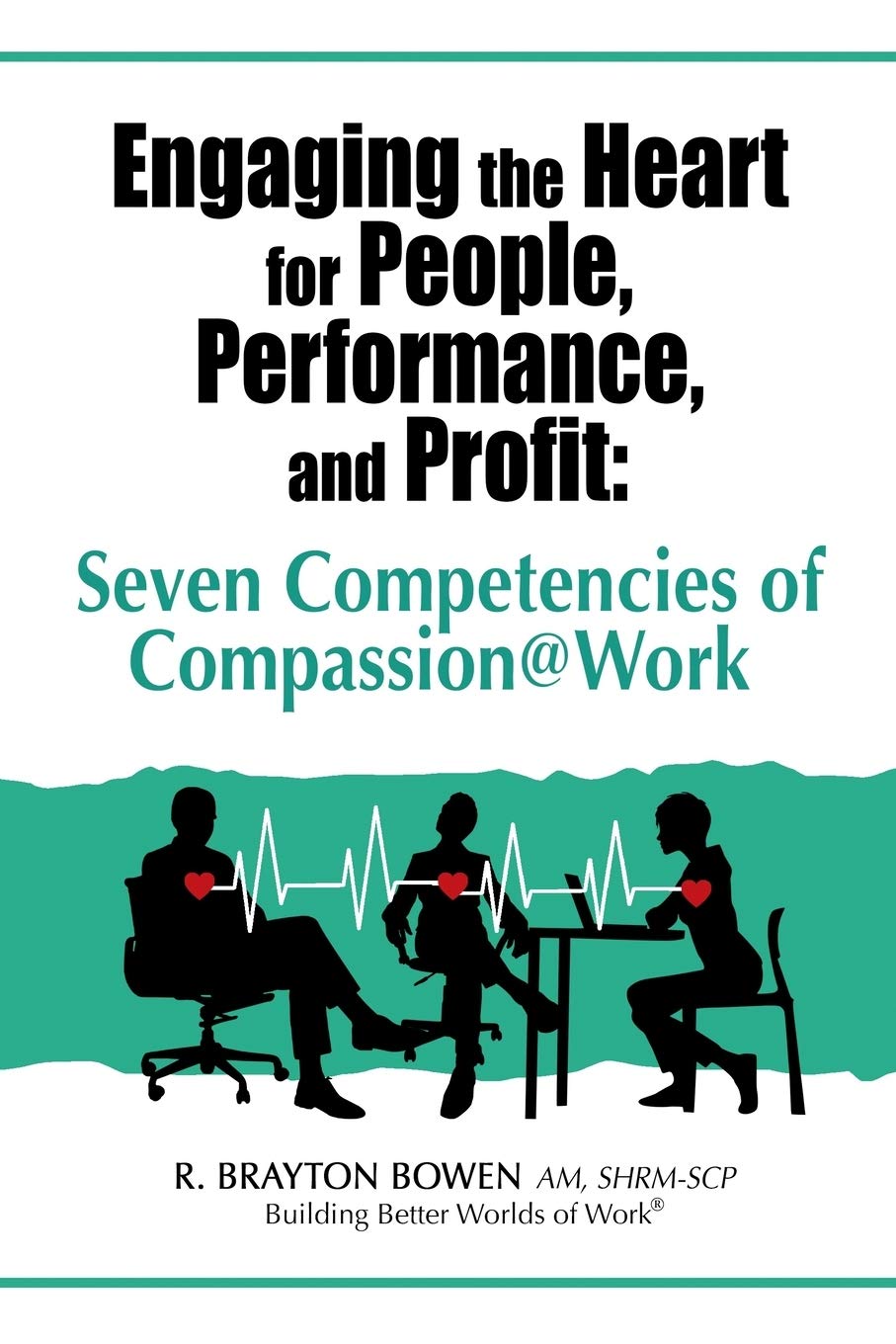 7 Compassion@Work Competencies: Engaging Hearts for People, Performance & Profit - Boost Team Morale & Business Success