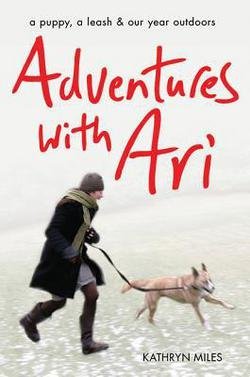 Kathryn Miles: Adventures with Ari - A Puppy, a Leash & Our Year Outdoors (2016 Paperback Edition) | Outdoor Dog Training Book for Hiking & Camping with Your Pet