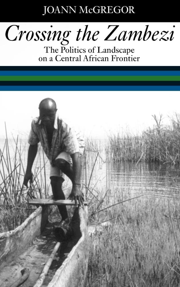 Crossing the Zambezi: The Politics of Landscape on a Central African Frontier - Historical Geography Book for African Studies & Political Science Research - Perfect for Academics, Students & History Enthusiasts