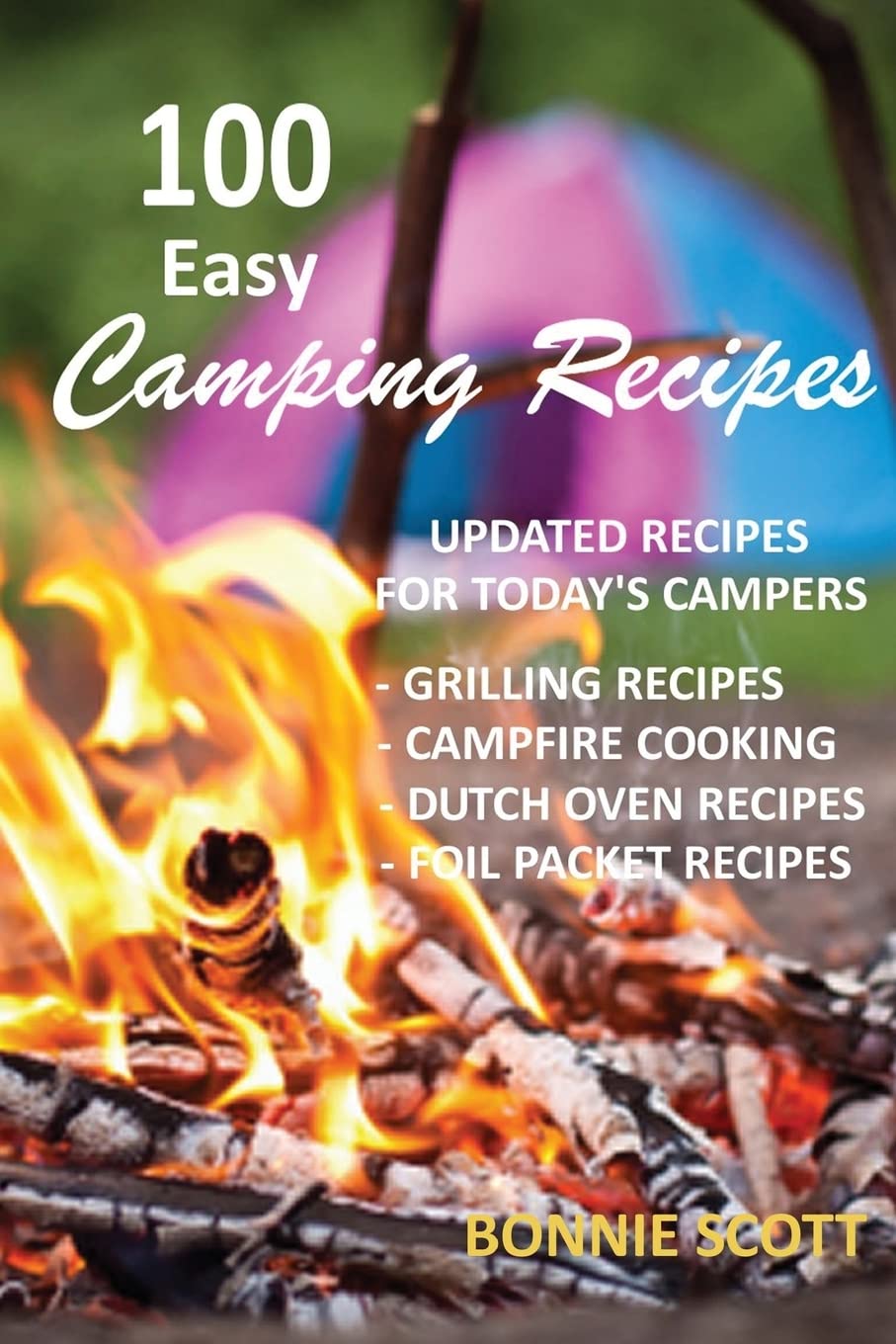 100 Easy Camping Recipes - Essential Outdoor Cooking Guide for Beginners & Pros | Perfect for Backpacking, RV Trips & Family Camping Adventures