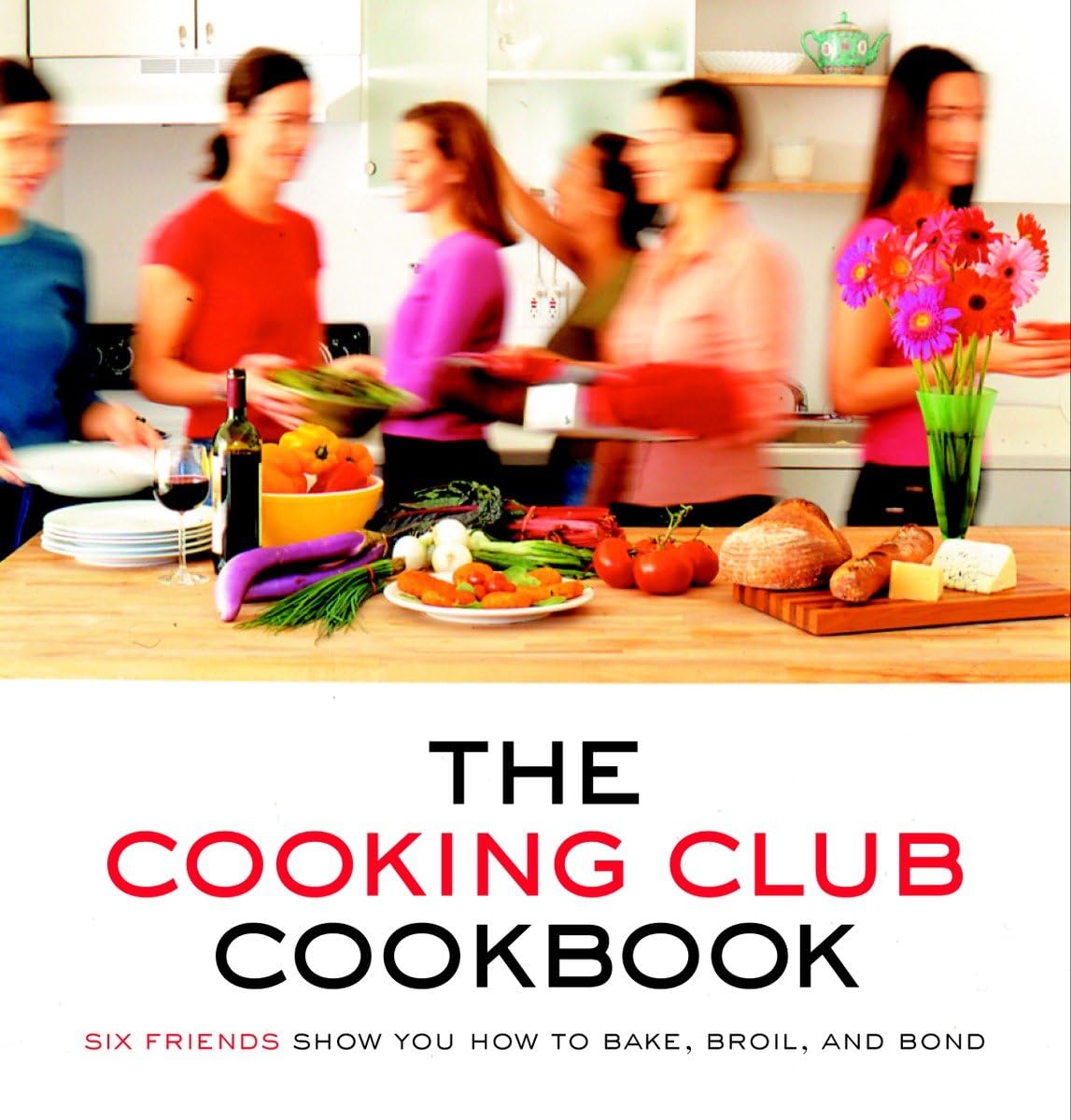 The Cooking Club Cookbook: 6 Friends Teach Baking, Broiling & Bonding - Perfect for Dinner Parties, Potlucks & Social Gatherings