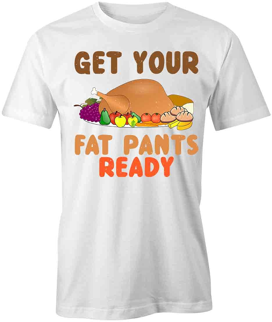 Get Your Fat Pants Ready Funny Graphic T-Shirt | Printed Cotton Tee for Men & Women | White Casual Shirt for Parties, Holidays & Relaxing