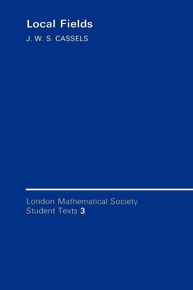 Local Fields (London Mathematical Society Student Texts, Series Number 3) - Advanced Mathematics Textbook for Number Theory and Algebraic Geometry Studies