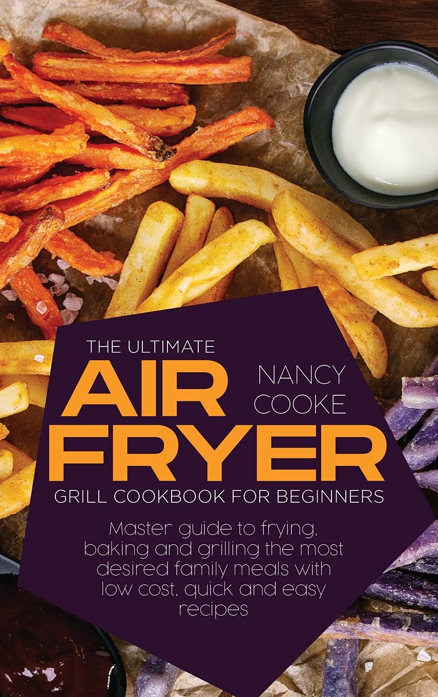 Best Air Fryer Grill Cookbook for Beginners: Easy & Affordable Recipes for Frying, Baking & Grilling - Perfect for Family Dinners & Quick Meals