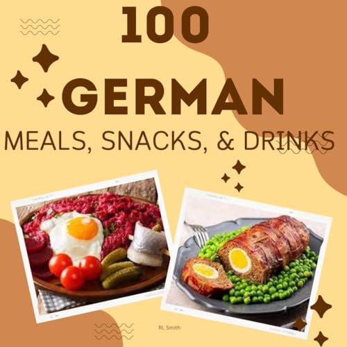 100 Authentic German Meals, Snacks & Drinks Cookbook - Traditional Recipes for Breakfast, Lunch & Dinner | Perfect for Home Chefs & German Cuisine Lovers