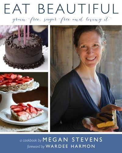 EAT BEAUTIFUL: Grain-Free & Sugar-Free Cookbook by Megan Stevens - Healthy Paleo Recipes for Weight Loss & Gluten-Free Lifestyle - Perfect for Clean Eating & Meal Prep (2015)