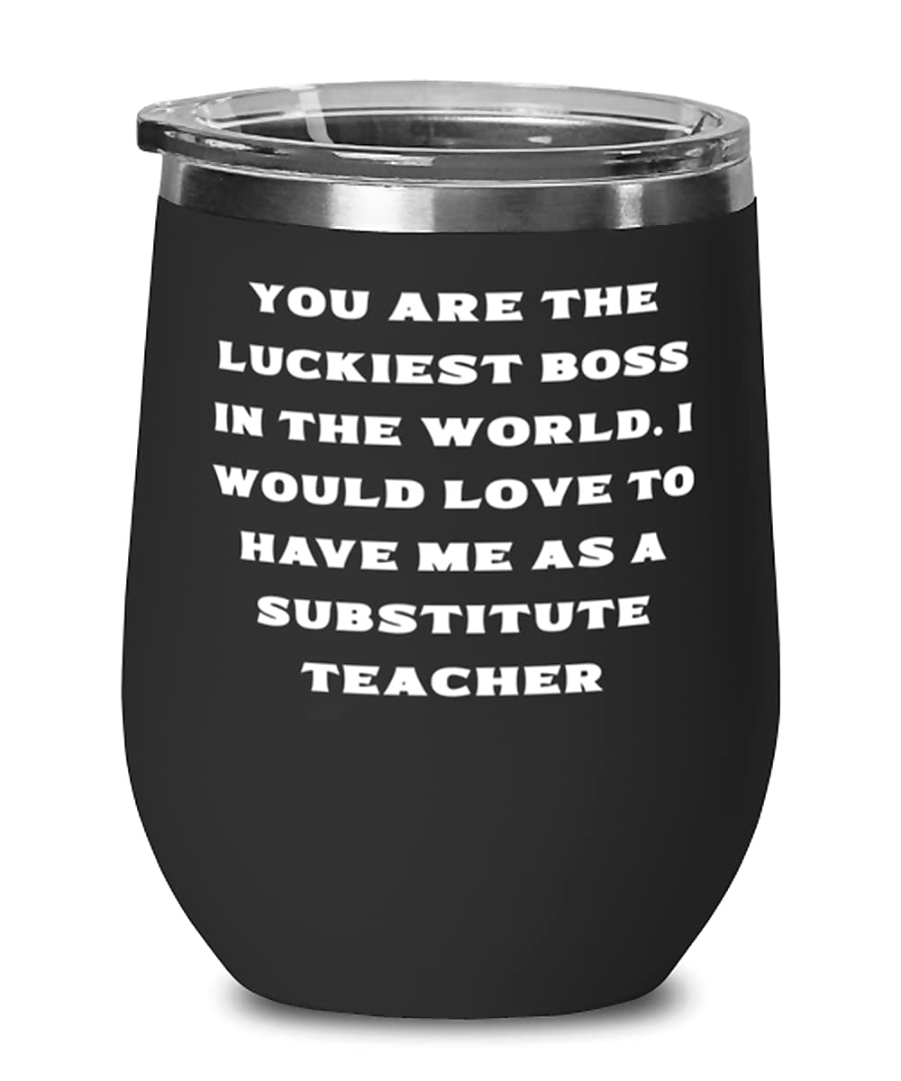 Funny Substitute Teacher Wine Glass - 'You Are The Luckiest Boss in The World' Novelty Gift for Coworkers - Perfect for Teacher Appreciation, Retirement Parties & Office Gifts