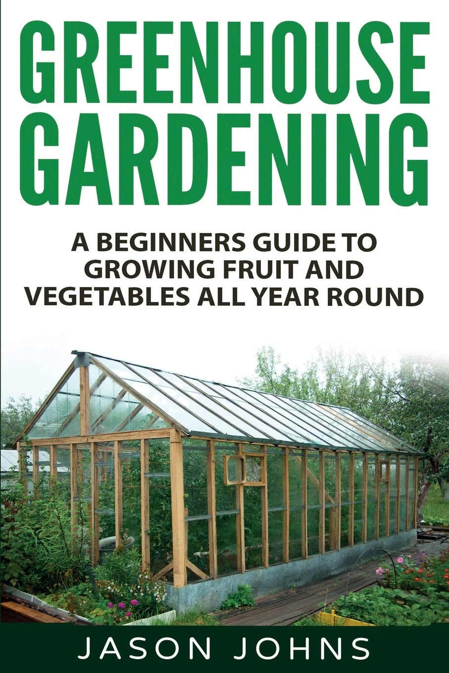 Greenhouse Gardening for Beginners: Complete Guide to Growing Fruits & Vegetables Year-Round | Greenhouse Setup, Maintenance & Creative Gardening Ideas | Perfect for Home Gardeners & Sustainable Living