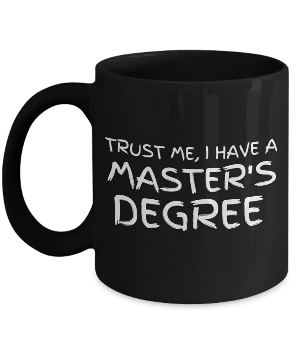 Trust Me I Have A Masters Degree - 11oz Black Porcelain Graduation Coffee Mug - Funny Quote Mug for Graduates, Teachers & Professionals - Perfect Gift for Graduation Parties & Office Use