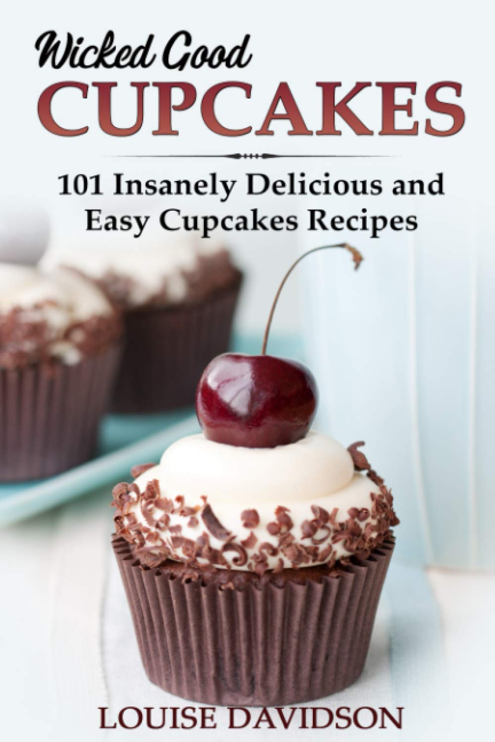 Wicked Good Cupcakes: Insanely Delicious & Easy Cupcake Recipes Cookbook for Home Bakers | Perfect for Birthday Parties, Baby Showers & Holiday Celebrations