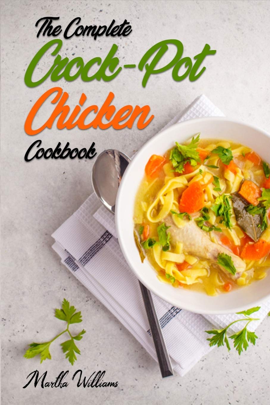 The Complete Crock-Pot Chicken Cookbook: 800 Delicious & Nutritious Slow Cooker Recipes for Easy Meals | Perfect for Busy Families, Meal Prep & Healthy Eating