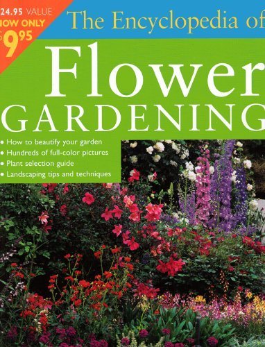 The Complete Encyclopedia of Flower Gardening - Expert Guide to Growing Beautiful Blooms for Home Gardens, Landscaping & Outdoor Decor