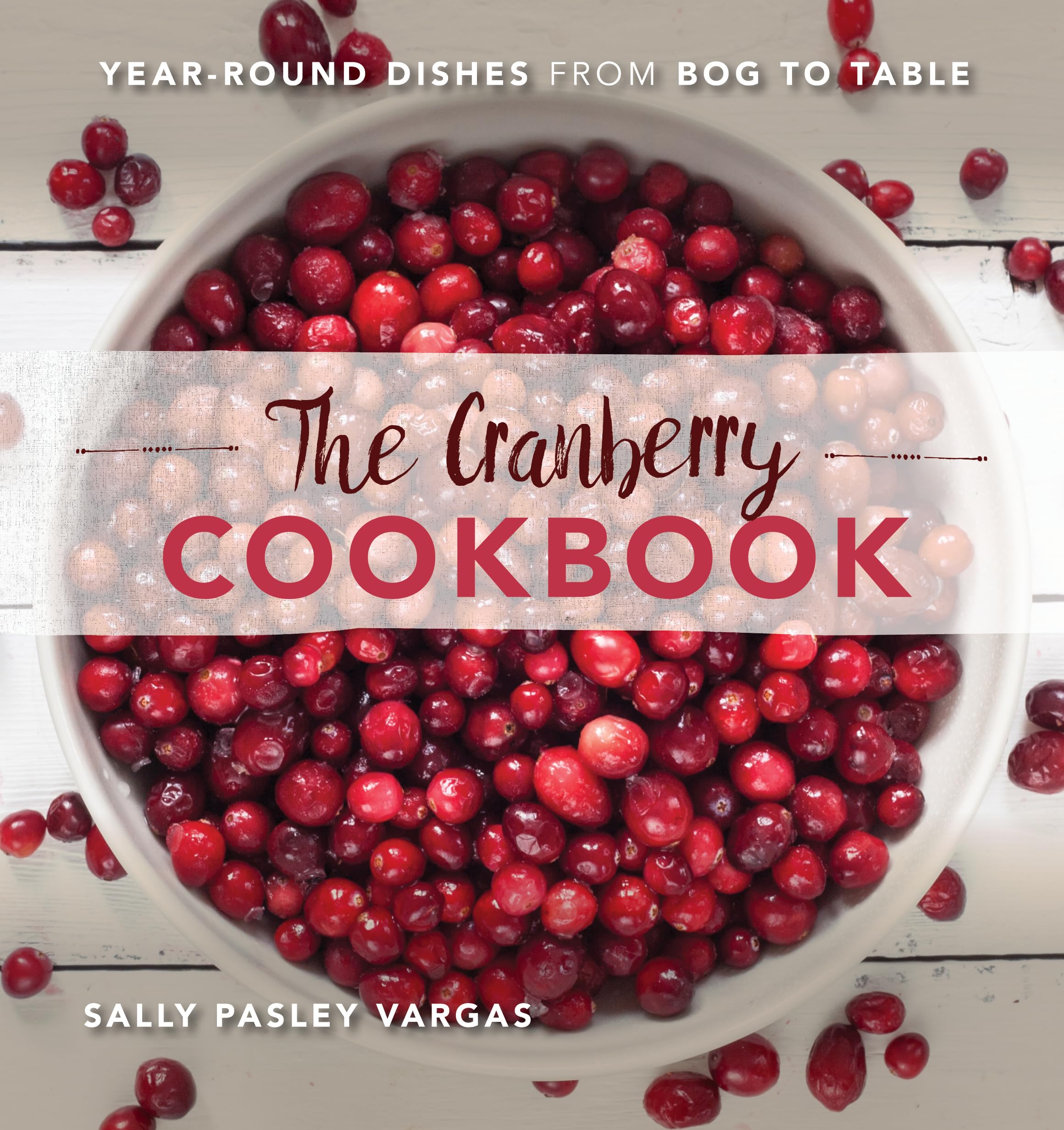 The Cranberry Cookbook: Year-Round Recipes from Bog to Table - Fresh & Dried Cranberry Dishes for Holidays, Breakfast, Baking & Healthy Meals