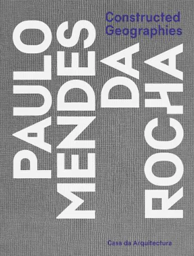 Constructed Geographies: Architectural Works by Paulo Mendes da Rocha | Modern Urban Design Books for Architects & Students | Perfect for Studio Reference & Academic Research