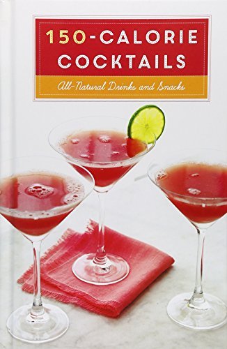 150-Calorie Cocktails: All-Natural Low-Calorie Alcoholic Drinks & Healthy Snacks by Clarkson Potter (2015) - Perfect for Weight Watchers, Parties & Healthy Lifestyle