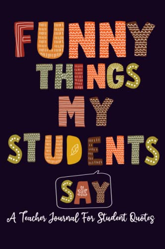 Funny Things My Students Say: Teacher Journal for Recording Student Quotes & Classroom Stories | Perfect for Teacher Appreciation Week, Daily Reflections & Memorable Moments | Great Gift for Educators