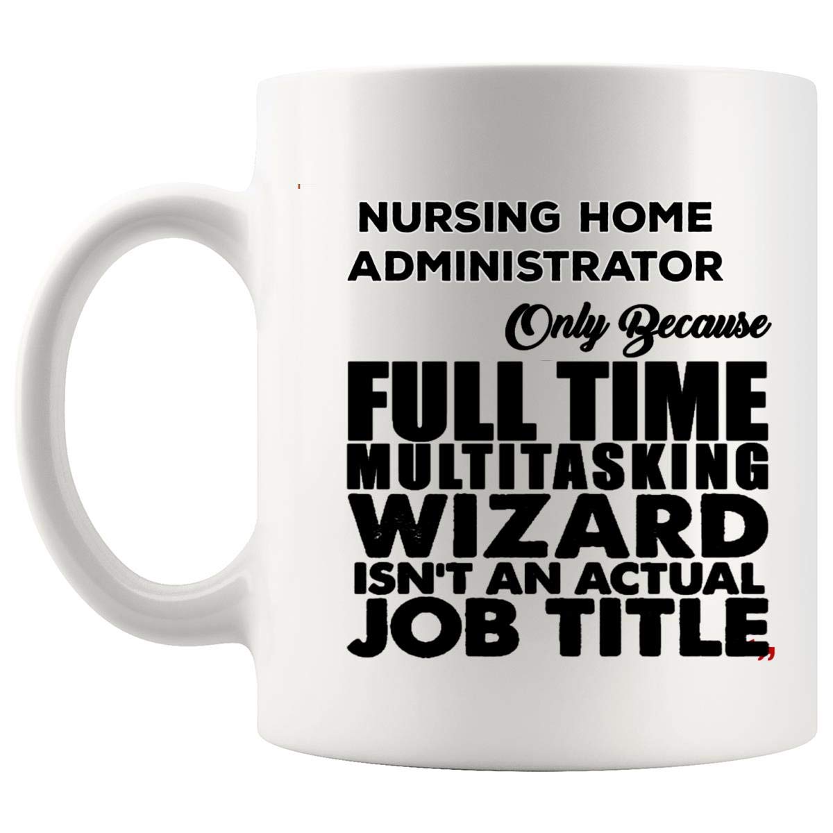 Funny Nursing Home Administrator Coffee Mug - Hilarious Gift for Healthcare Workers, Nurses, Instructors & Managers | Perfect for Office, Birthday & Retirement Gifts - Great for Coffee, Tea & Workplace Humor
