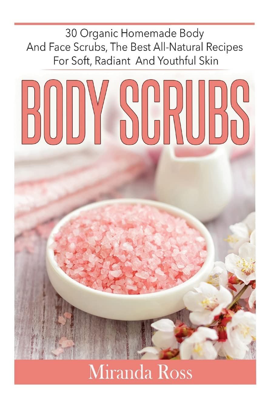 Organic Body Scrubs for Face & Skin - 30 All-Natural Homemade Recipes for Soft, Radiant & Youthful Skin | DIY Sugar Scrub Exfoliator for Spa Day, Self-Care Routine & Glowing Complexion