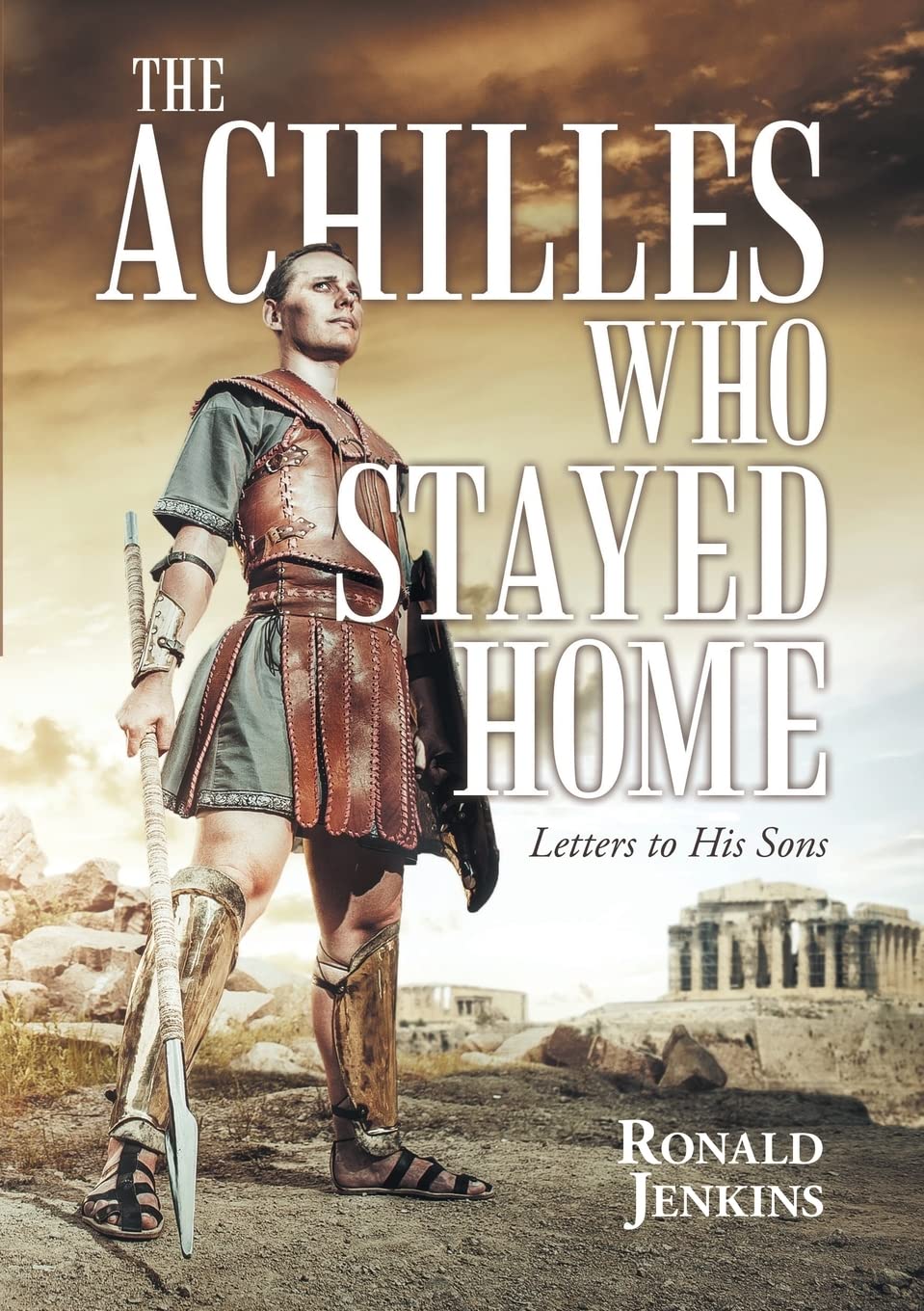 The Achilles Who Stayed Home: Letters to His Sons - Heartfelt Parenting Advice & Father-Son Bonding Stories for Modern Dads | Perfect for Father's Day Gifts & Family Reading Time