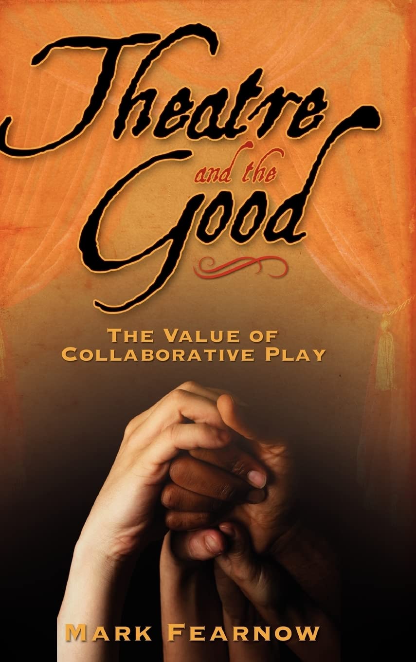 Theatre and the Good: The Value of Collaborative Play - Exploring Teamwork in Performing Arts for Drama Classes & Community Theater