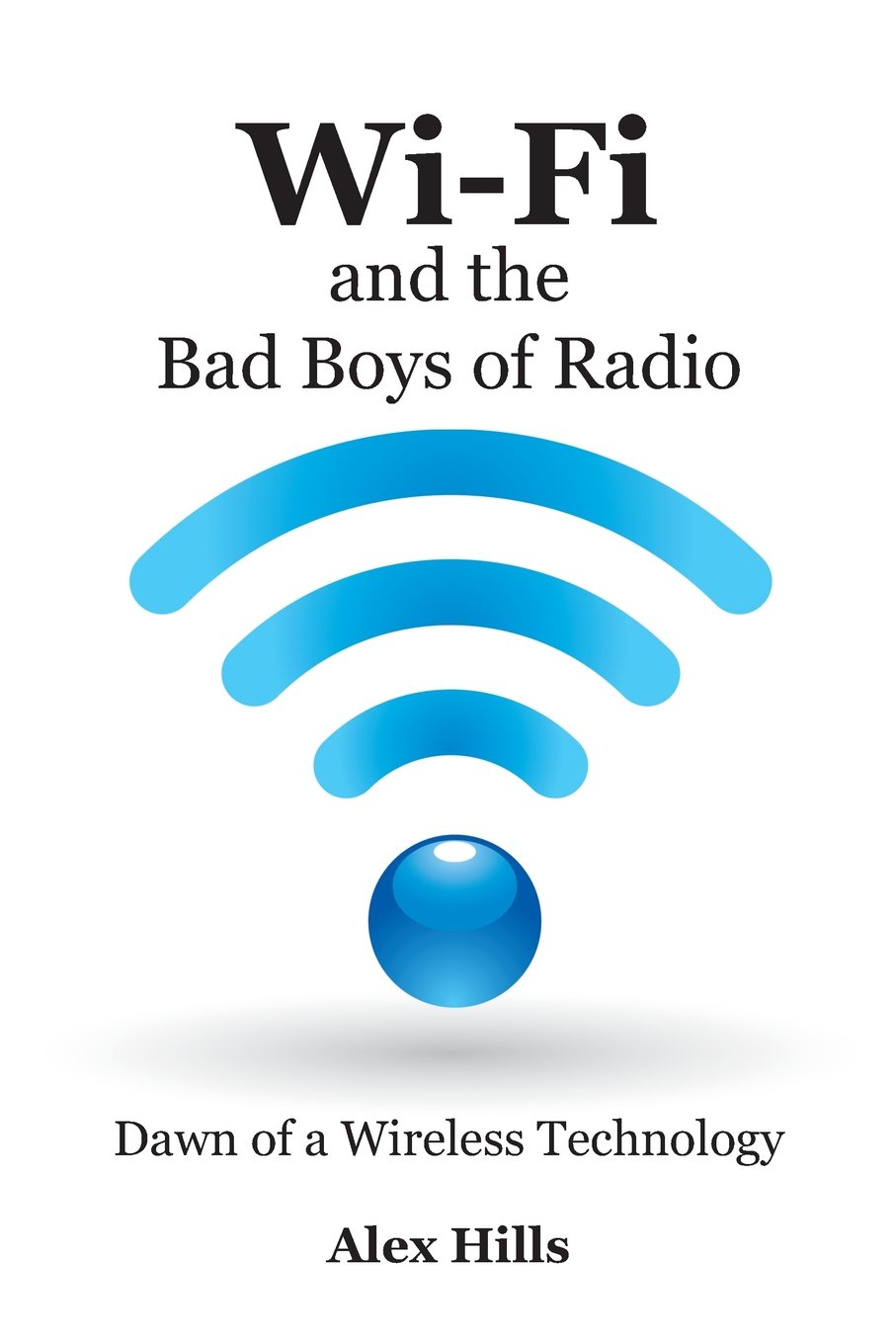 Wi-Fi and the Bad Boys of Radio: The Expert's Guide to Broadband Wireless Network Technology - Easy Setup for Wi-Fi & Bluetooth Systems | Perfect for Home Networks, Office Connectivity & IoT Devices