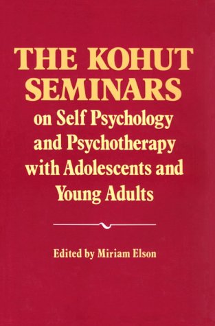 The Kohut Seminars: Self Psychology & Psychotherapy for Adolescents & Young Adults - Essential Guide for Therapists & Mental Health Professionals
