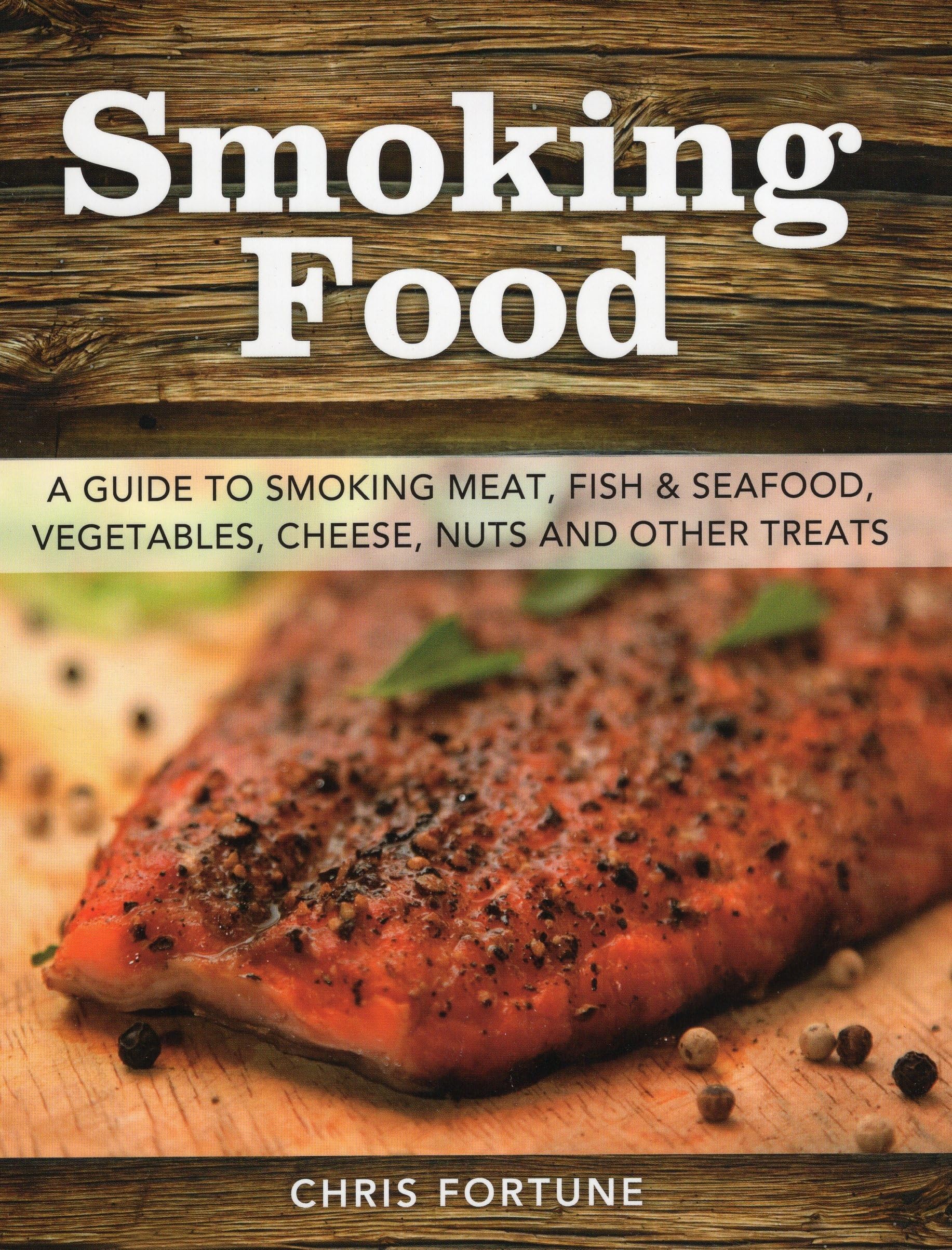 The Ultimate Guide to Smoking Food: Meat, Fish, Seafood, Vegetables, Cheese & Nuts - Perfect for BBQs, Camping & Home Cooking