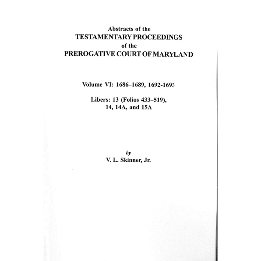 Abstracts of the Testamentary Proceedings of the Prerogative Court of Maryland Vol. VI - Genealogy Research & Historical Legal Documents for Ancestry Studies