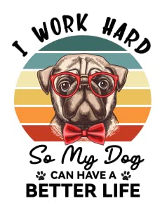 I Work Hard So My Dog Can Have a Better Life1