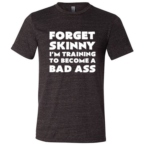 Unisex Motivational Workout T-Shirt - 'Forget Skinny I'm Training To Become A Bad Ass' Gym Shirt for Men & Women | Perfect for Weightlifting, CrossFit & Fitness Training