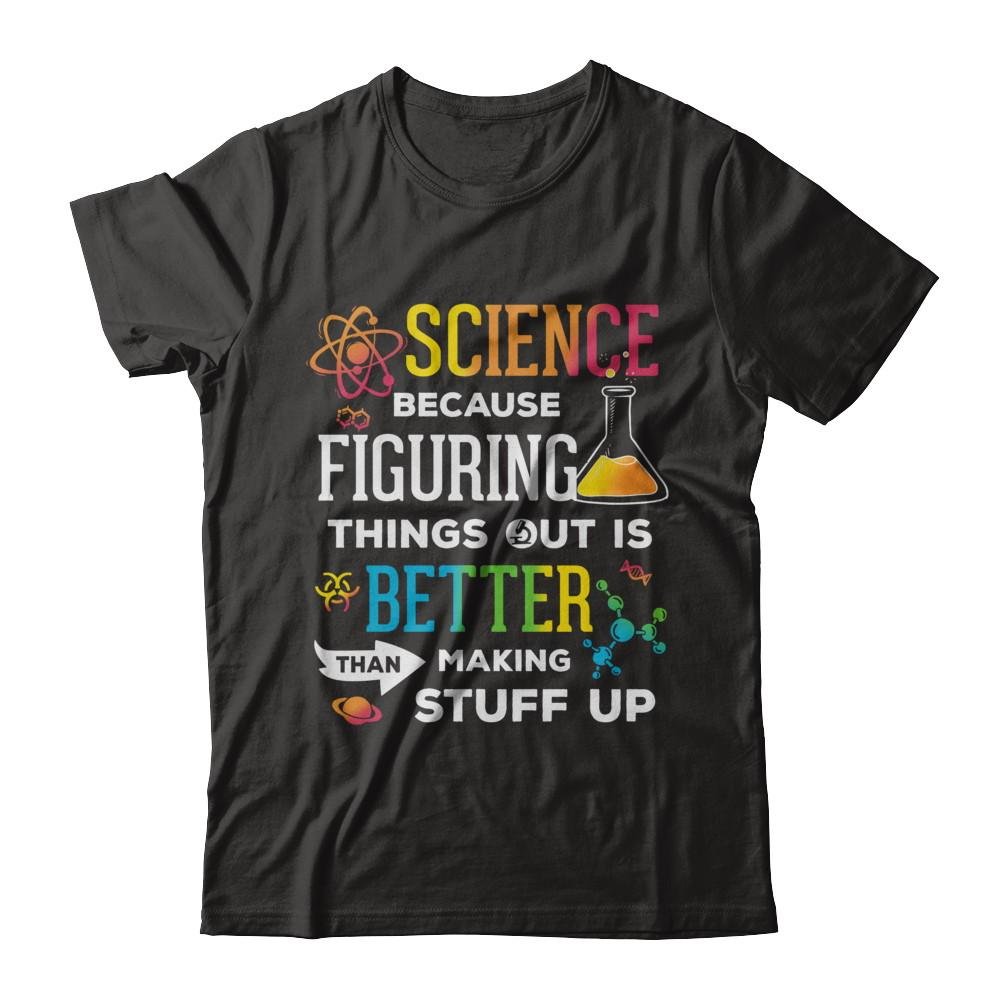 Science Because Figuring Things Out Is Better Than Making Stuff Up T-Shirt - Premium Short Sleeve Cotton Tee for Men & Women - Perfect for Science Lovers, Nerdy Gifts, and Casual Wear