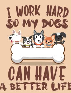 I Work Hard So My Dogs Can Have a Better Life
