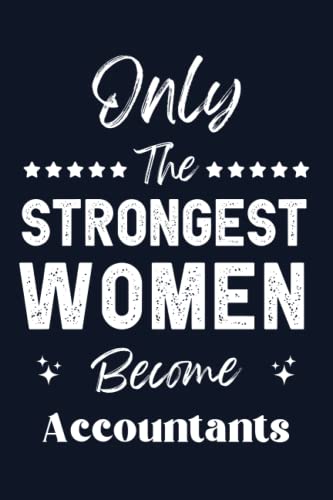 Only The Strongest Women Become Accountants: Motivational Lined Notebook for Accountants - Perfect Appreciation Gift, Retirement Journal, Funny Office Supplies - Great for Bookkeeping, Tax Season & Workplace Inspiration