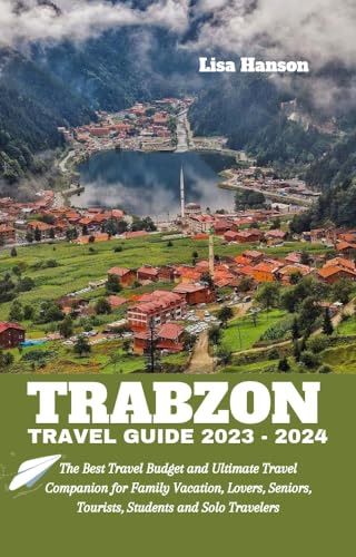 TRABZON TRAVEL GUIDE 2023-2024: Ultimate Budget Travel Book for Family Vacations, Romantic Getaways, Senior Tours & Solo Adventures - Best Turkey Travel Companion for Tourists & Students (Perfect for Road Trips, City Exploration & Cultural Experiences)