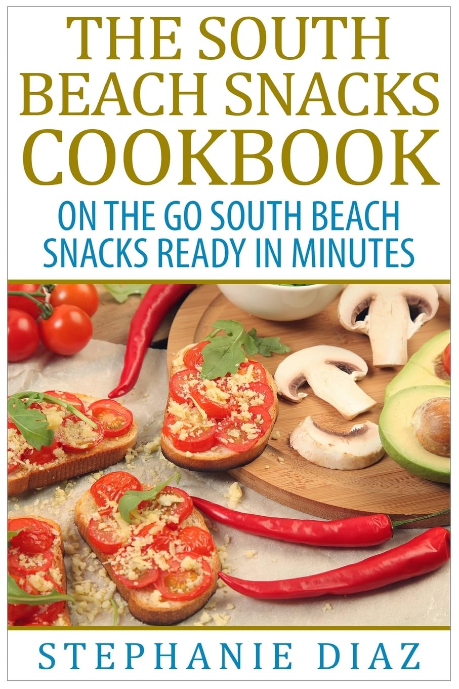 The South Beach Snacks Cookbook: Quick & Easy Low-Carb Recipes for Busy Lifestyles - Perfect for Office Lunches, Road Trips & Healthy On-the-Go Snacking