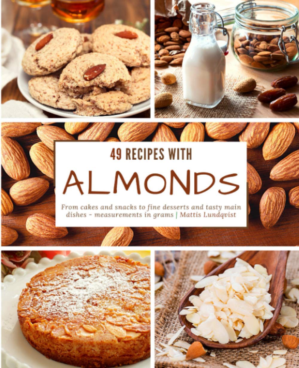 49 Almond Recipes: Cakes, Snacks, Desserts & Main Dishes with Gram Measurements - Perfect for Baking, Cooking & Healthy Eating