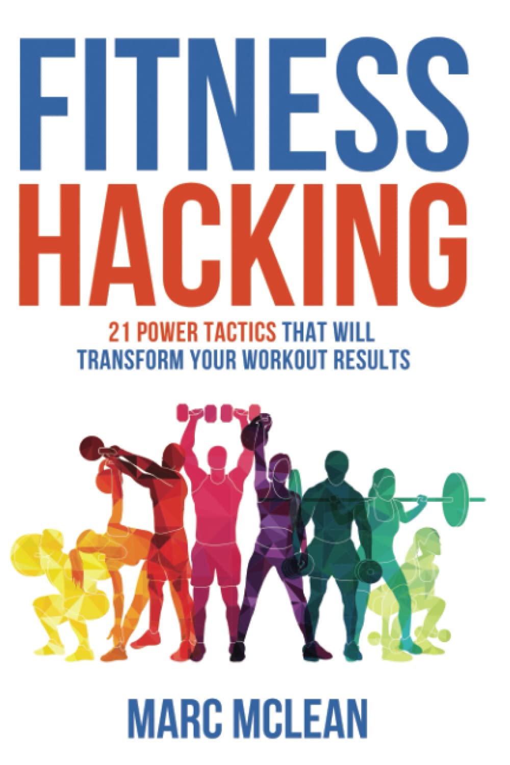 Fitness Hacking: 21 Powerful Tactics to Transform Your Workout Results - Strength Training Guide for Beginners | Improve Gym Performance & Build Muscle Fast
