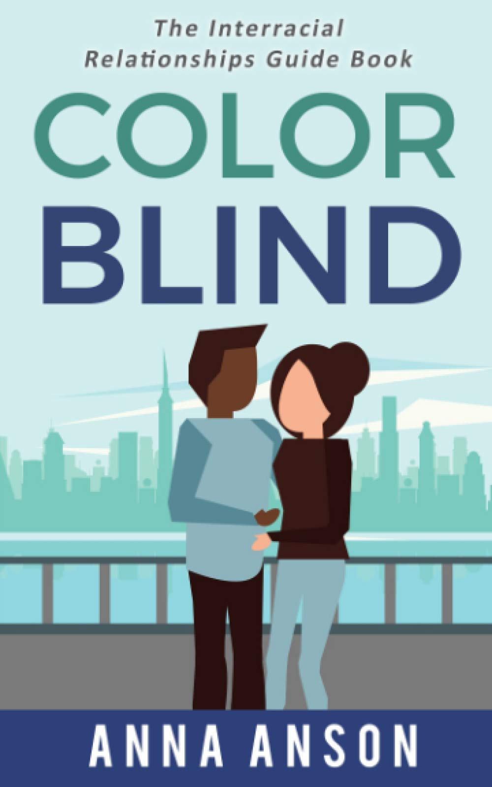 Color Blind: The Interracial Relationships Guide Book - Build Stronger Bonds for Couples, Families & Multicultural Dating