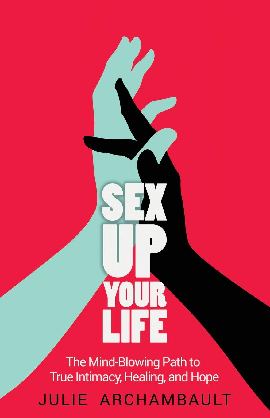 Sex Up Your Life: Transformative Guide to True Intimacy, Healing & Hope - Enhance Relationships & Self-Discovery for Couples & Singles