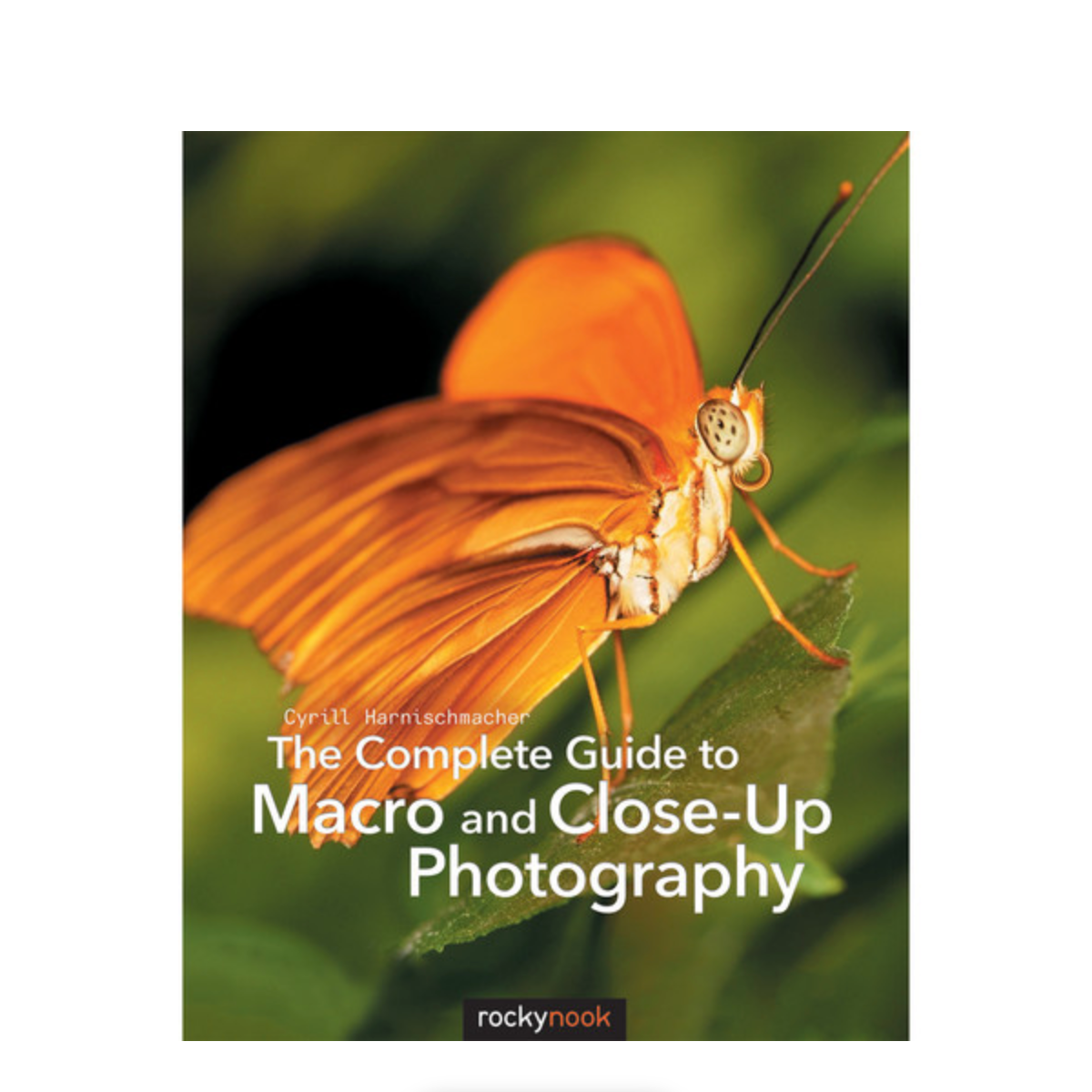 The Complete Guide to Macro and Close-Up Photography by Cyrill Harnischmacher - Learn Professional Techniques for Stunning Nature, Product & Jewelry Photography