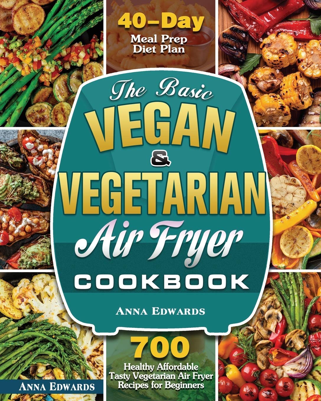 The Ultimate Vegan & Vegetarian Air Fryer Cookbook - Easy, Healthy Recipes for Plant-Based Meals - Perfect for Quick Dinners, Meal Prep & Weight Loss