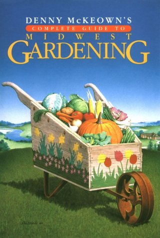Denny McKeown's Complete Guide to Midwest Gardening - Best Gardening Book for Midwest Landscaping, Flowers & Vegetables | Perfect for Home Gardeners & Beginners