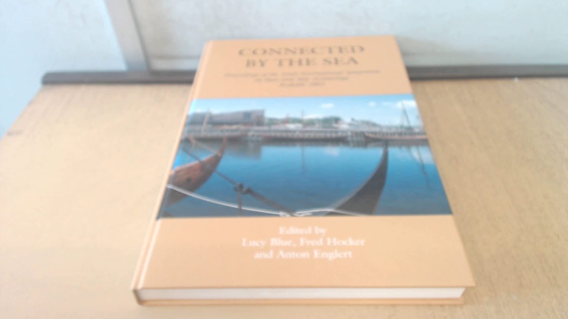 Connected by the Sea: Proceedings of the 10th International Symposium on Boat and Ship Archaeology, Denmark 2003 - Maritime History Research & Ancient Shipwreck Studies for Academics, Historians, and Marine Archaeologists