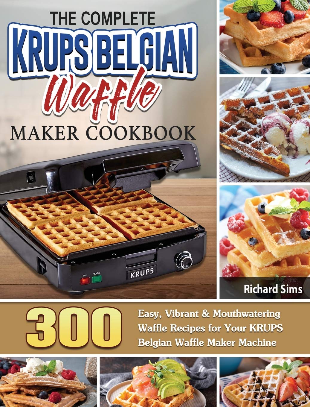 KRUPS Belgian Waffle Maker Cookbook: 300 Easy & Delicious Waffle Recipes for Breakfast, Brunch & Dessert | Perfect for Family Gatherings & Holiday Meals