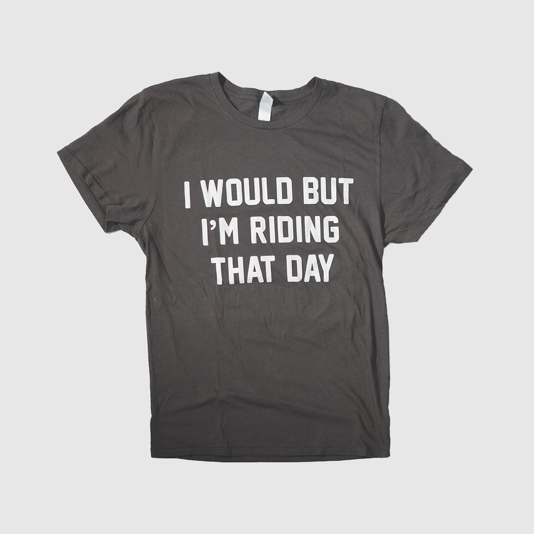 I Would but I'm Riding That Day