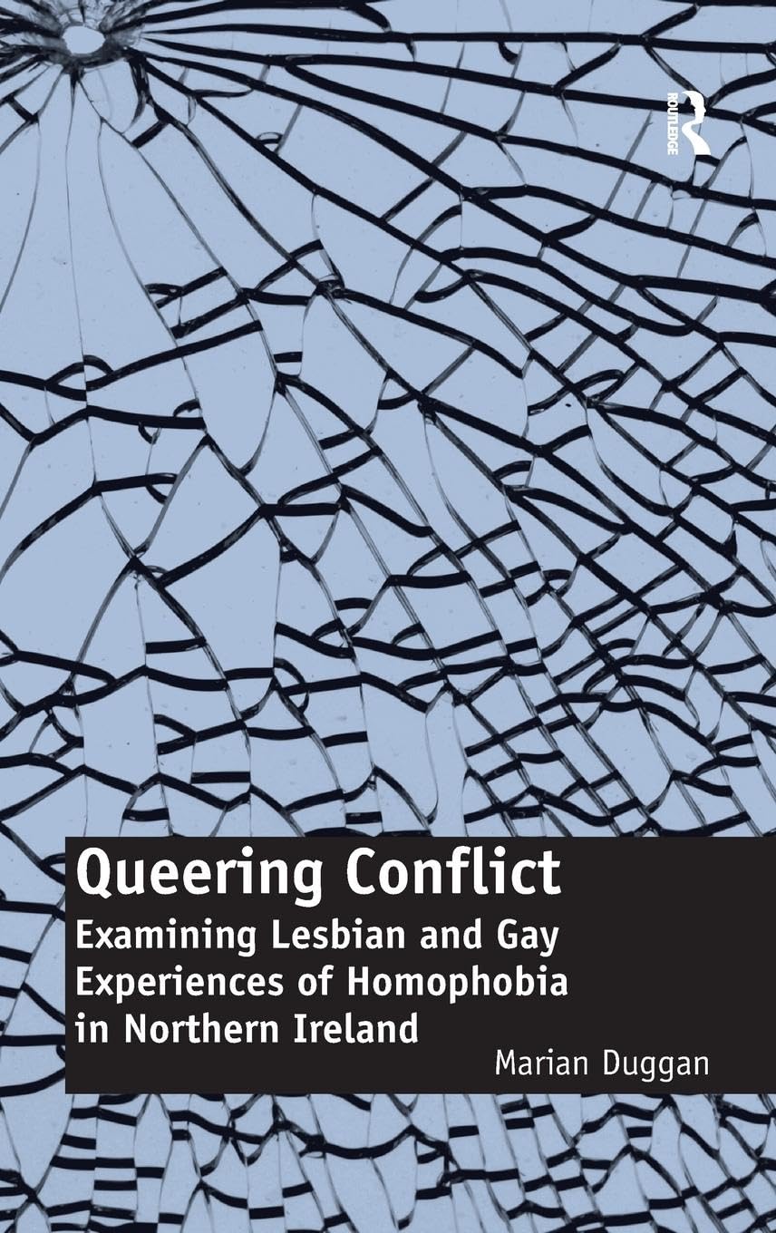 Queering Conflict: LGBTQ+ Experiences of Homophobia in Northern Ireland - Personal Stories & Social Analysis for Activists & Researchers