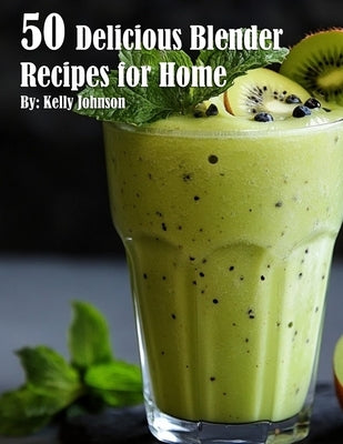 50 Delicious Blender Recipes for Home - Easy Smoothies, Soups & Dips | Perfect for Healthy Breakfast, Quick Meals & Family Gatherings