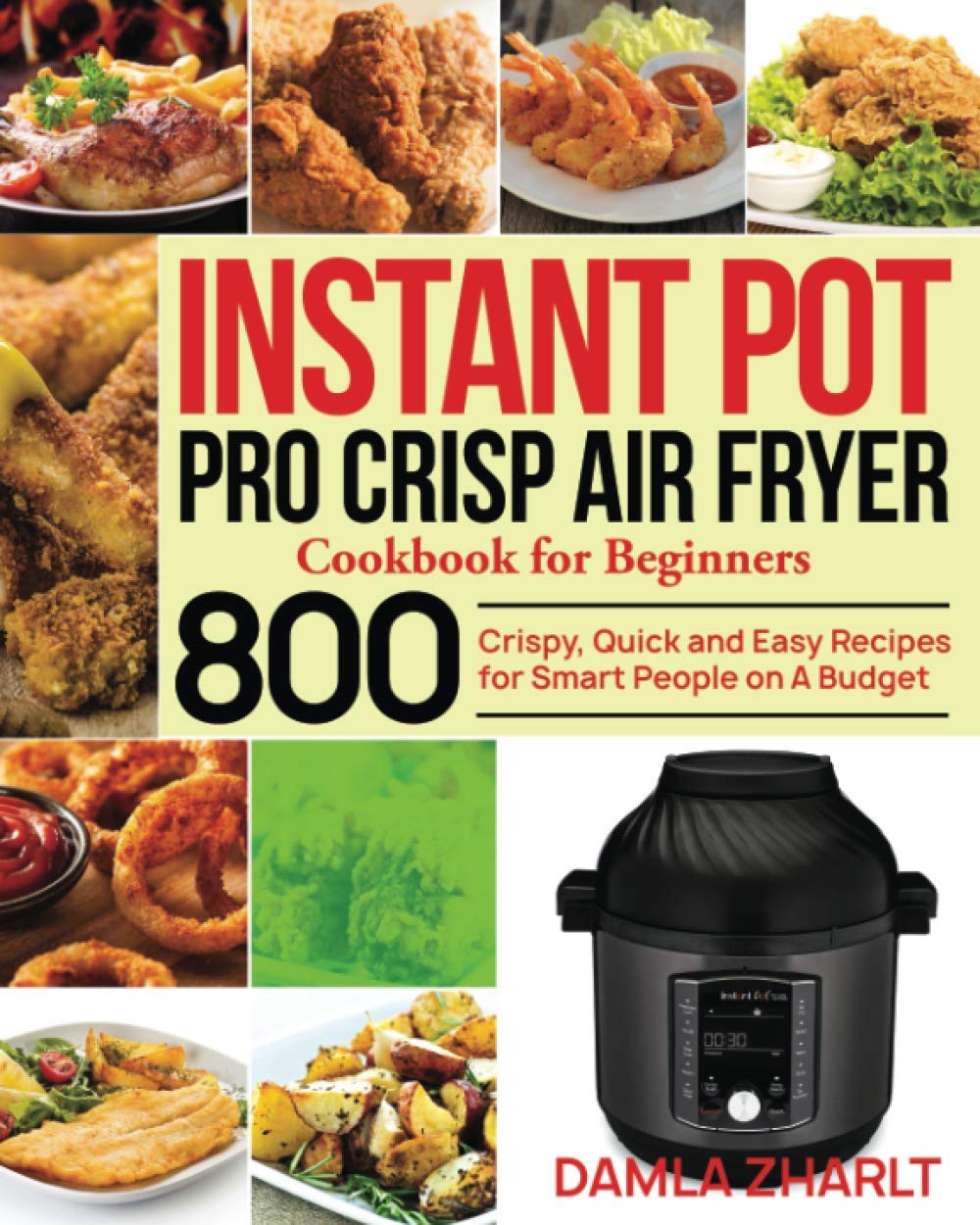 Instant Pot Pro Crisp Air Fryer Cookbook: 800 Easy Air Fryer Recipes for Beginners - Quick, Crispy & Budget-Friendly Meals for Family Dinners, Meal Prep & Healthy Cooking
