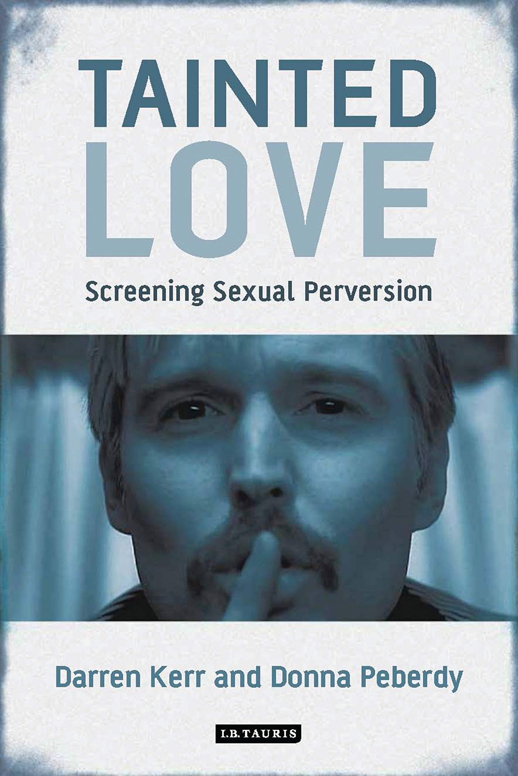 Tainted Love: Screening Sexual Perversion - International Library of the Moving Image | Film Studies Book for Academics & Movie Enthusiasts
